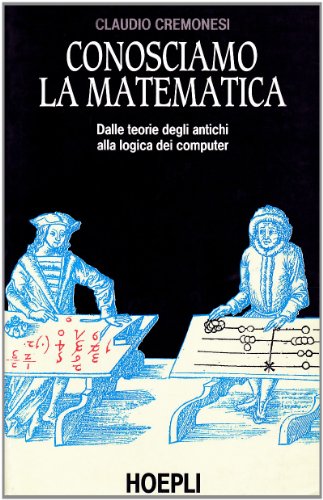 Conosciamo la matematica. Dalle teorie degli antichi alla logica dei computer Conosciamo la matematica. Dalle teorie degli antichi alla logica dei computer