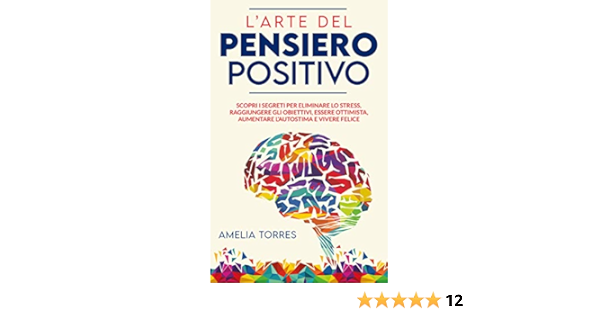 L Arte Del Pensiero Positivo Scopri I Segreti Per Eliminare Lo Stress Raggiungere Gli Obiettivi Essere Ottimista Aumentare L Autostima E Vivere Felice Ebook Torres Amelia Amazon It Kindle Store