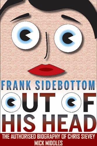 Frank Sidebottom Out of His Head: The Authorised Biography of Chris Sievey