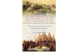 Letters and Notes on the Manners, Customs and Condition of the North American Indians