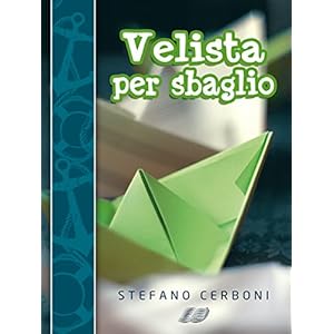 Velista per sbaglio: Per chi ha deciso di iniziarsi ai piaceri di un weekend in barca a vela