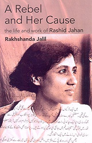 A Rebel and Her Cause the Life and Work of Rashid Jahan