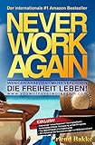 Never Work Again: Weniger Arbeiten - Mehr Verdienen - Die Freiheit Leben by