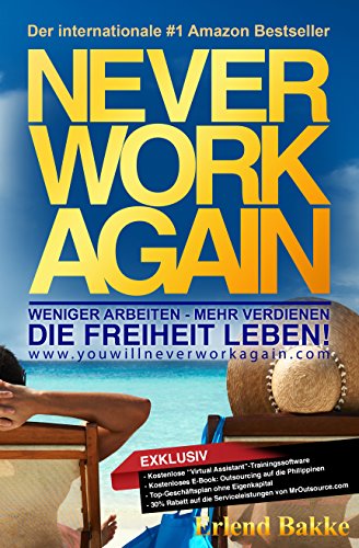 Never Work Again: Weniger Arbeiten - Mehr Verdienen - Die Freiheit Leben