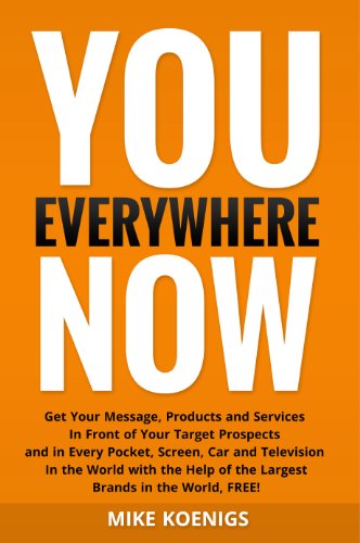 You Everywhere Now: Get Your Message, Products and Services In Front of Your Target Prospects and in Every Pocket, Screen, Car and Television In The World ... Help of the Largest Brands (English Edition)