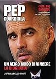 Pep Guardiola. Un altro modo di vincere. La biografia