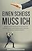 Einen Scheiss muss ich: Warum Selbstdisziplin in den meisten Fällen falsch verstanden wird und was du daraus lernen kannst (Persönlichkeitsentwicklung, Produktivität steigern, Erfolg, Ziel erreichen) by Marcel Schwingenschlögl