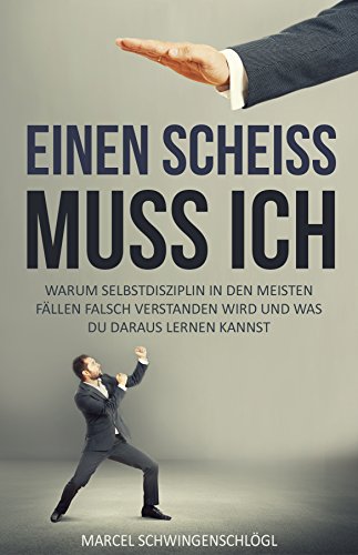 Einen Scheiss muss ich: Warum Selbstdisziplin in den meisten Fällen falsch verstanden wird und was du daraus lernen kannst (Persönlichkeitsentwicklung, Produktivität steigern, Erfolg, Ziel erreichen)