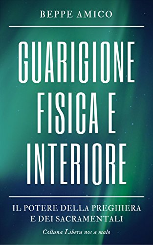 Guarigione fisica e interiore : Il Potere della Preghiera e dei Sacramentali (Collana Spiritualità) Guarigione fisica e interiore : Il Potere della Preghiera e dei Sacramentali (Collana Spiritualità)