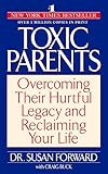 Toxic Parents: Overcoming Their Hurtful Legacy and Reclaiming Your Life Toxic Parents: Overcoming Their Hurtful Legacy and Reclaiming Your Life