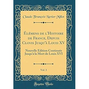 Élémens de l'Histoire de France, Depuis Clovis Jusqu'à Louis XV, Vol. 3: Nouvelle Édition Continuée Jusqu'à La Mort de Louis XVI (Classic Reprint)