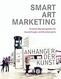 SMART ART MARKETING: Kreative Marketingideen für Ausstellungen und Kunstprojekte by
