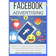Facebook Advertising: Build Your Online Business Empire, Learn Marketing and the Internet Millionaire&rsquo;s Secret to Work from Home, A Sales Development Playbook (Business and Money 1) (English Edition)