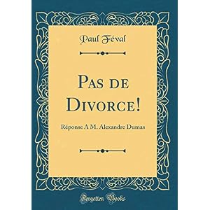 Pas de Divorce!: Réponse a M. Alexandre Dumas (Classic Reprint)