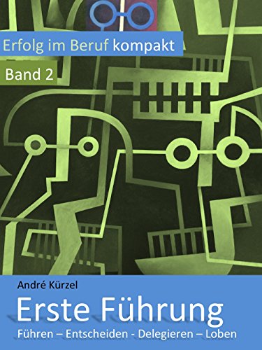 Erste Führung: Führen - Entscheiden - Delegieren - Loben (Erfolg im Beruf kompakt 2)