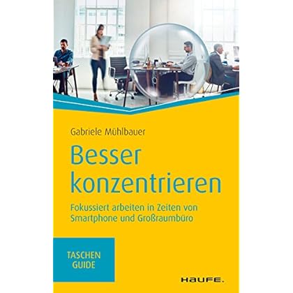 Besser konzentrieren: Fokussiert arbeiten in Zeiten von Smartphone und Großraumbüro (Haufe TaschenGuide)