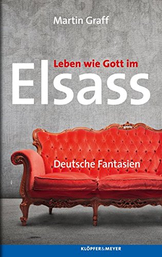 Leben wie Gott im Elsass : Deutsche Fantasien