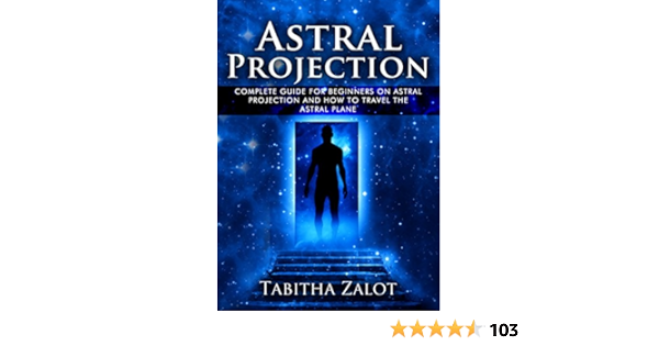 Astral Projection The Complete Guide For Beginners On Astral Projection And How To Travel The Astral Plane Ebook Zalot Tabitha Amazon In Books