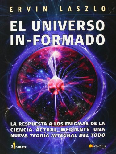 Download El universo informado: La respuesta a los enigmas de la ciencia actual mediante una nueva teoría integral del todo (A Debate)