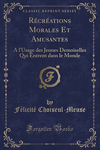 Recreations Morales Et Amusantes: A L'Usage Des Jeunes Demoiselles Qui Entrent Dans Le Monde (Classic Reprint)