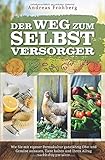 Der Weg zum Selbstversorger: Wie Sie mit eigener Permakultur ganzjährig Obst und Gemüse anbauen, Tiere halten und Ihren Alltag nachhaltig gestalten by Andreas Frohberg