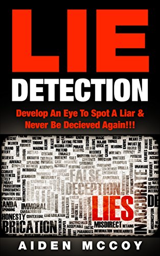 Lie Detection: Develop An Eye To Spot A Liar & Never Be Deceived Again!!! (Lie Spotting, Deception, Lie Detection: Develop An Eye To Spot A Liar & Never Be Deceived Again!!! (Lie Spotting, Deception,