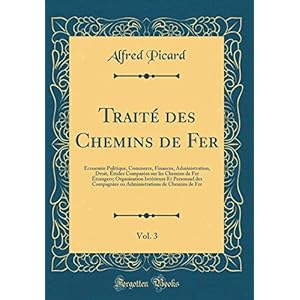 Traité Des Chemins de Fer, Vol. 3: Économie Politique, Commerce, Finances, Administration, Droit, Études Comparées Sur Les Chemins de Fer Étrangers; ... Ou Administrations de Chemins de Fer