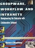 Groupware, Workflow and Intranets: Re-engineering the Enterprise with Collaborative Software by Dave Chaffey