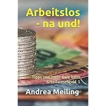 Arbeitslos - na und!: Tipps und mehr Geld beim Arbeitslosengeld 1 (Es ist  DEIN Geld!, Band 1) - Meiling, Andrea - Amazon.de: Bcher