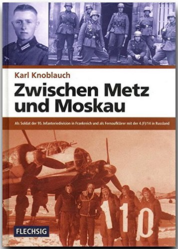 Download ZEITGESCHICHTE - Zwischen Metz und Moskau - Als Soldat der 95. Infanteriedivision in Frankreich und als Fernaufklärer mit der 4.(F)14 in Russland - ... Verlag (Flechsig - Geschichte/Zeitgeschichte) Download ZEITGESCHICHTE - Zwischen Metz und Moskau - Als Soldat der 95. Infanteriedivision in Frankreich und als Fernaufklärer mit der 4.(F)14 in Russland - ... Verlag (Flechsig - Geschichte/Zeitgeschichte)