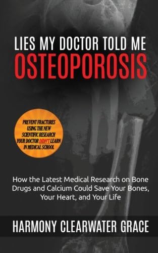 Lies My Doctor Told Me: Osteoporosis: How the Latest Medical Research on Bone Drugs and Calcium Could Save Your Bones, Your Heart, and Your Life: Volume 1