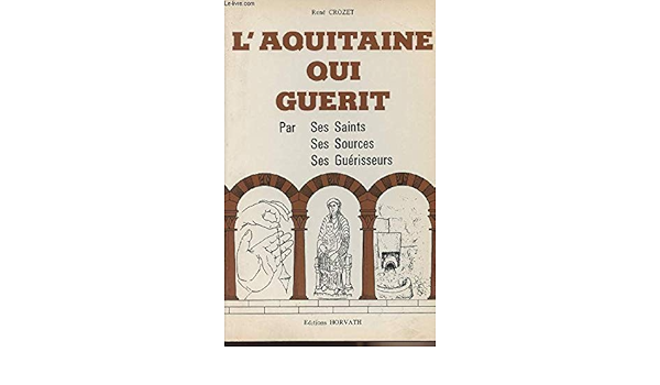 Amazon Fr L Aquitaine Qui Guerit Par Ses Saints Ses Sources Ses Guerisseurs Crozet Rene Livres