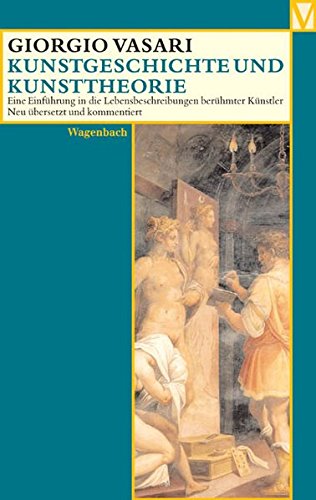 Kunstgeschichte und Kunsttheorie: Eine Einführung in die Lebensbeschreibung berühmter Künstler (Vasari)