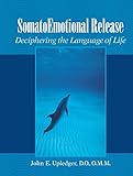 SomatoEmotional Release: Deciphering the Language of Life by John E. Upledger, Richard Grossinger