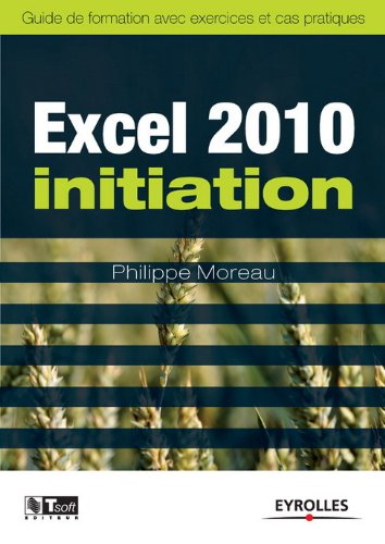 Excel 2010 initiation : Guide de formation avec exercics et cas pratiques