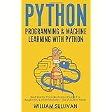 Python Programming &amp; Machine Learning With Python: Best Starter Pack Illustrated Guide For Beginners &amp; Intermediates: The Future Is Here!