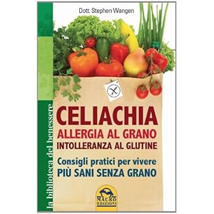 Celiachia, allergia al grano, intolleranza al glutine. Consigli pratici per vivere pi