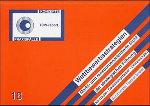 Wettbewerbsstrategien: Markt- und ressourcenorientierte Sicht der strategischen Führung Konzepte - Gestaltungsfelder - Umsetzungen (TCW-Report)