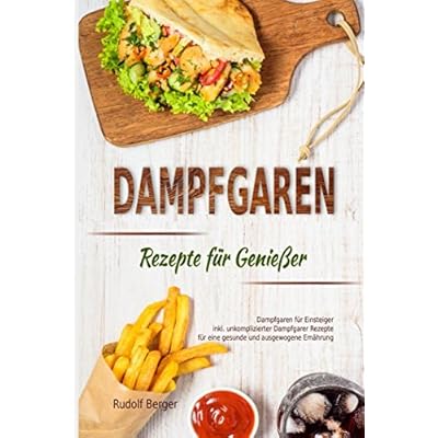 Dampfgaren Rezepte für Genießer Dampfgaren für Einsteiger inkl. unkomplizierter Dampfgarer Rezepte für eine gesunde und ausgewogene Ernährung Dampfgaren Rezepte für Genießer Dampfgaren für Einsteiger inkl. unkomplizierter Dampfgarer Rezepte für eine gesunde und ausgewogene Ernährung