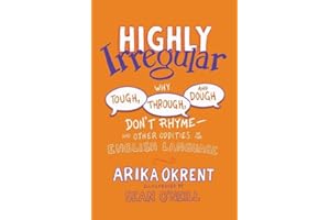 Highly Irregular: Why Tough, Through, and Dough Don't Rhyme--And Other Oddities of the English Language
