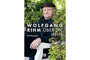 Wolfgang Rihm - Über die Linie: Die Biographie