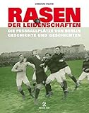 Image de Rasen der Leidenschaften: Die Fussballplätze von Berlin - Geschichte und Geschichten -