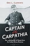 Captain of the Carpathia: The seafaring life of Titanic hero Sir Arthur Henry Rostron by Eric L. Clements
