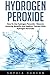 Price comparison product image Hydrogen Peroxide: How To Use Hydrogen Peroxide - Discover Amazing Benefits And Medical Therapy With Hydrogen Peroxide! (Hydrogen Peroxide Benefits, Natural Remedies, Hydrogen Peroxide)