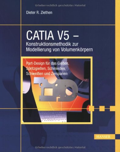 CATIA V5 - Konstruktionsmethodik zur Modellierung von Volumenkörpern: Part-Design für das Gießen, Spritzgießen, Schmieden, Schweißen und Zerspanen