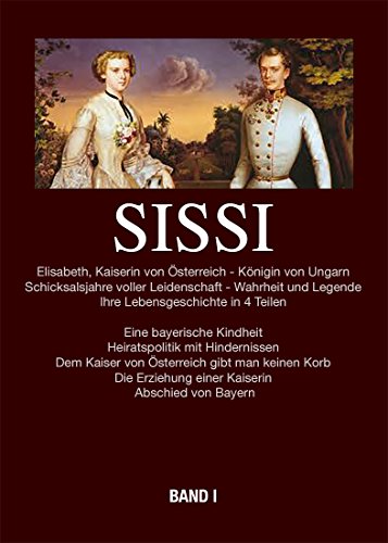 Sissi - Elisabeth Kaiserin von Österreich und Königin von Ungarn: Schicksalsjahre voller Leidenschaft - Wahrheit und Legende Bd.1 Kindheit in Bayern