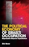 The Political Economy of Israel's Occupation: Repression Beyond Exploitation The Political Economy of Israel's Occupation: Repression Beyond Exploitation