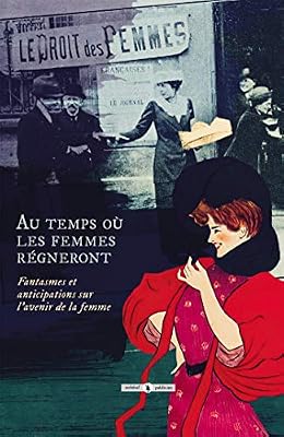 Au temps où les femmes régneront: Fantasmes et anticipations sur l'avenir de la femme