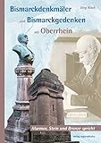 Bismarckdenkm&auml;ler und Bismarckgedenken am Oberrhein: Marmor, Stein und Bronze spricht