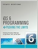 iOS 6 Programming Pushing the Limits: Advanced Application Development for Apple iPhone, iPad and iPod Touch by Rob Napier (2012-12-10) by 